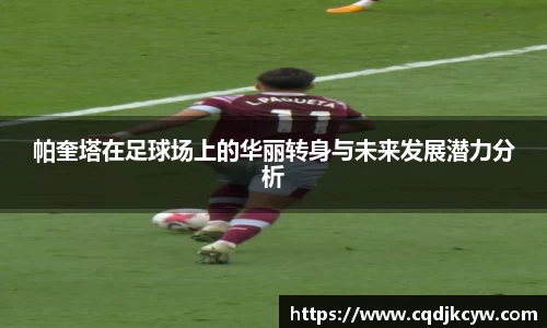 帕奎塔在足球场上的华丽转身与未来发展潜力分析
