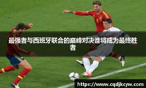 最强者与西班牙联合的巅峰对决谁将成为最终胜者
