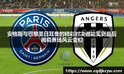 安格斯与巴黎圣日耳曼的精彩对决谁能笑到最后揭晓赛场风云变幻