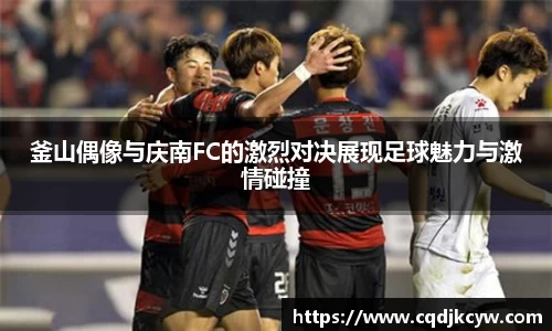 釜山偶像与庆南FC的激烈对决展现足球魅力与激情碰撞