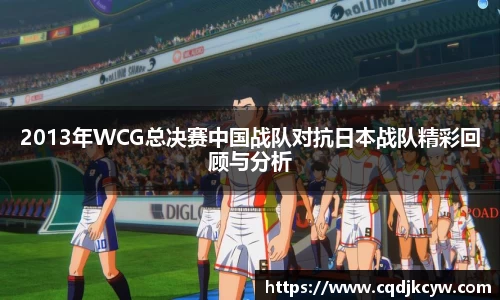 2013年WCG总决赛中国战队对抗日本战队精彩回顾与分析