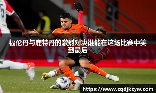 福伦丹与鹿特丹的激烈对决谁能在这场比赛中笑到最后