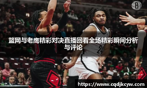 篮网与老鹰精彩对决直播回看全场精彩瞬间分析与评论