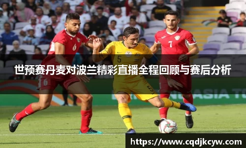 世预赛丹麦对波兰精彩直播全程回顾与赛后分析