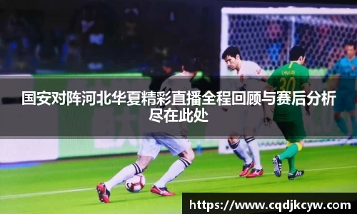 国安对阵河北华夏精彩直播全程回顾与赛后分析尽在此处