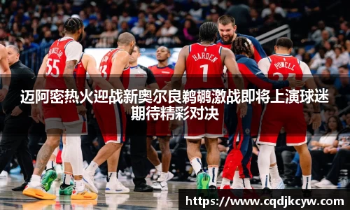 迈阿密热火迎战新奥尔良鹈鹕激战即将上演球迷期待精彩对决