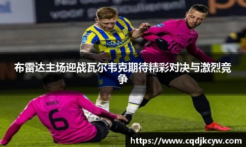 布雷达主场迎战瓦尔韦克期待精彩对决与激烈竞争