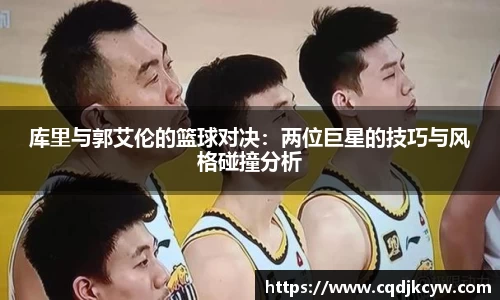 库里与郭艾伦的篮球对决：两位巨星的技巧与风格碰撞分析