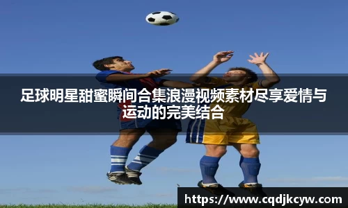 足球明星甜蜜瞬间合集浪漫视频素材尽享爱情与运动的完美结合
