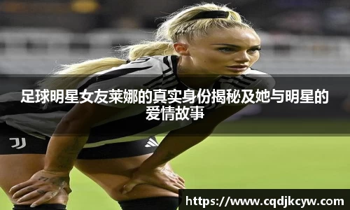 足球明星女友莱娜的真实身份揭秘及她与明星的爱情故事