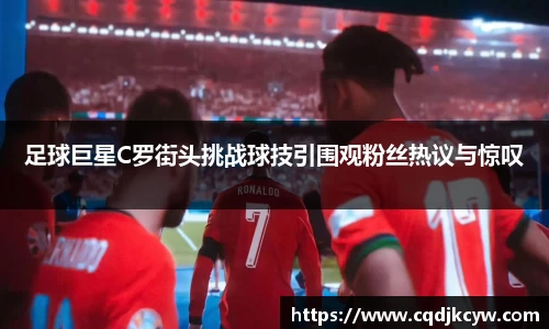 足球巨星C罗街头挑战球技引围观粉丝热议与惊叹