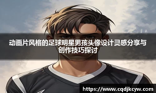 动画片风格的足球明星男孩头像设计灵感分享与创作技巧探讨