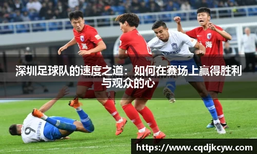 深圳足球队的速度之道：如何在赛场上赢得胜利与观众的心