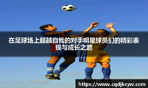 在足球场上超越自我的对手明星球员们的精彩表现与成长之路